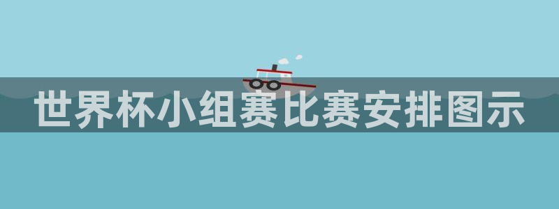 世界杯比赛:世界杯小组赛比赛安排图示